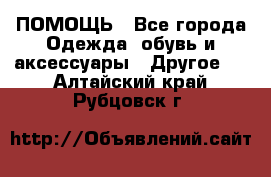 ПОМОЩЬ - Все города Одежда, обувь и аксессуары » Другое   . Алтайский край,Рубцовск г.